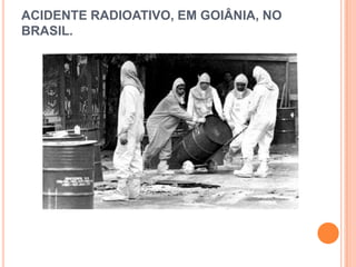 ACIDENTE RADIOATIVO, EM GOIÂNIA, NO
BRASIL.
 