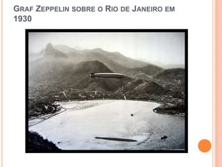GRAF ZEPPELIN SOBRE O RIO DE JANEIRO EM
1930
 