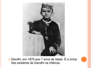   Gandhi, em 1876 aos 7 anos de idade. É a única
    foto existente de Gandhi na infância.
 