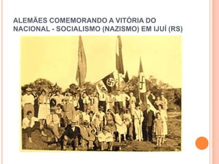 ALEMÃES COMEMORANDO A VITÓRIA DO
NACIONAL - SOCIALISMO (NAZISMO) EM IJUÍ (RS)
 