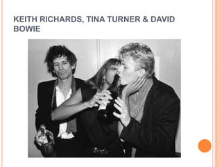 KEITH RICHARDS, TINA TURNER & DAVID
BOWIE
 