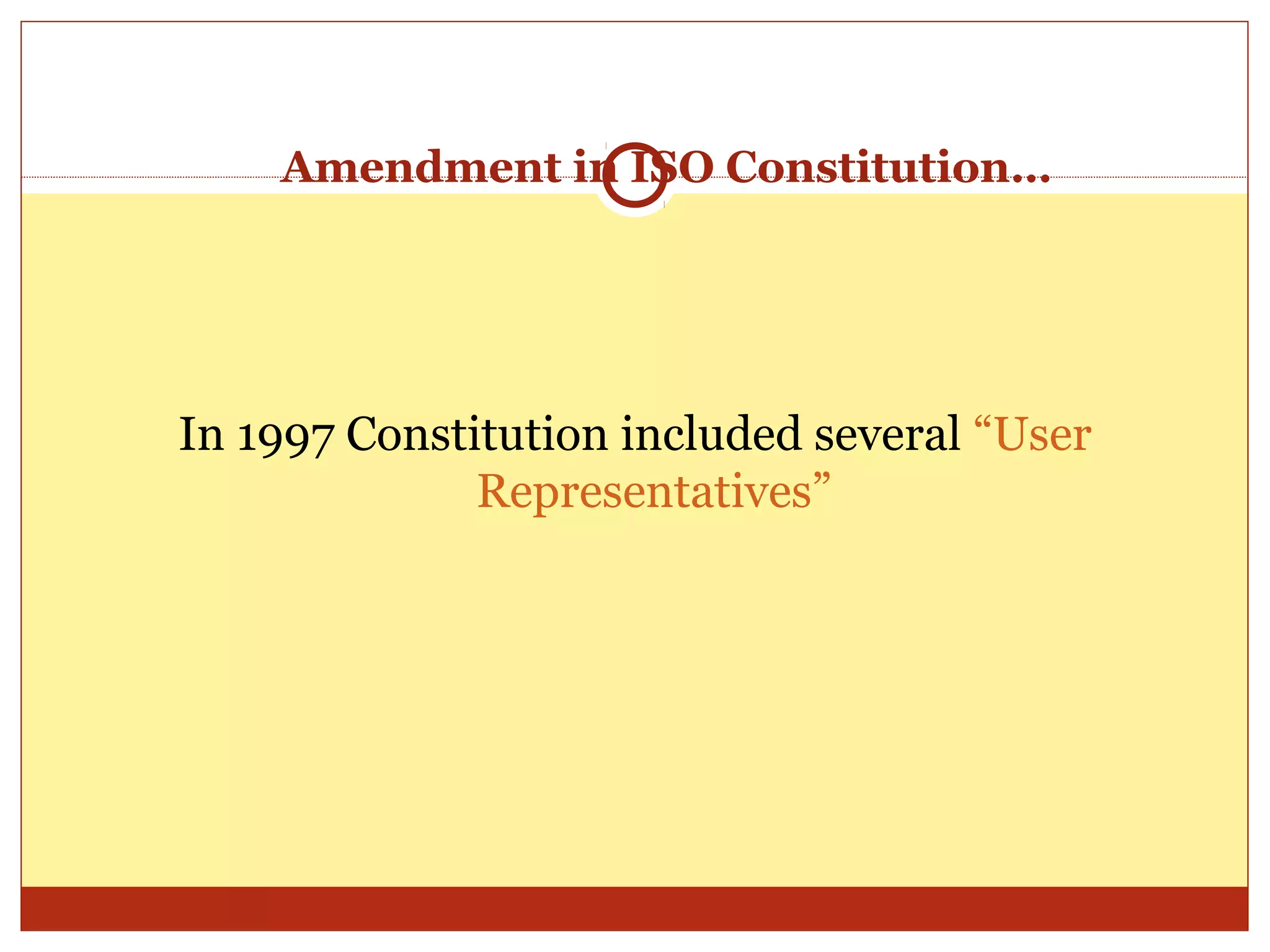 Amendment in ISO Constitution…




In 1997 Constitution included several “User
              Representatives”
 