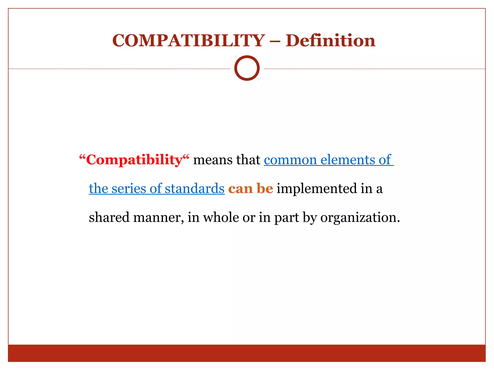COMPATIBILITY – Definition




“Compatibility“ means that common elements of

 the series of standards can be implemented in a

 shared manner, in whole or in part by organization.
 