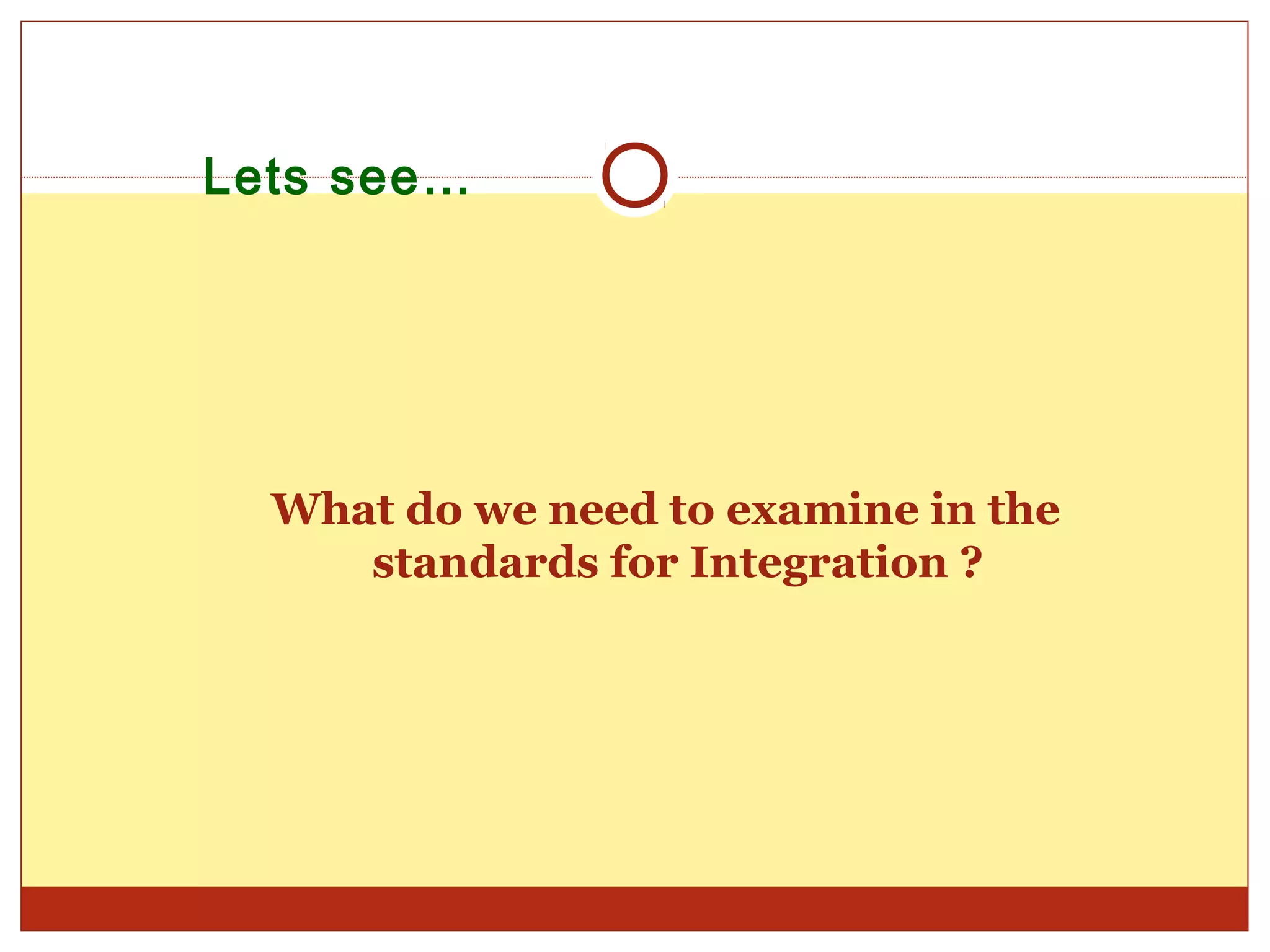 Lets see…




  What do we need to examine in the
     standards for Integration ?
 
