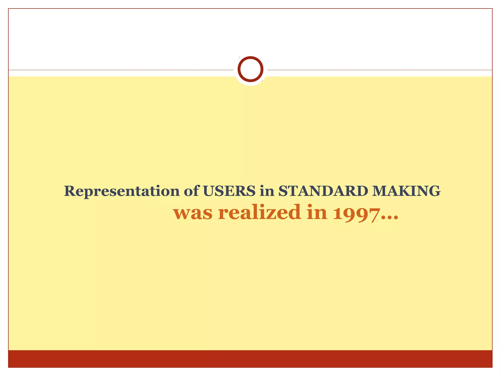 Representation of USERS in STANDARD MAKING
            was realized in 1997…
 