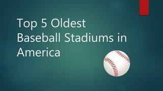 Top 5 Oldest
Baseball Stadiums in
America
 