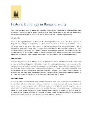 Historic Buildings in Bangalore City
If you are to review the city of Bangalore, it is impossible to miss its historical significance and beautiful buildings.
From majestic forts and palaces to elegant historic buildings, Bangalore has them all! Not only does the existence
of such buildings make Bangalore an attractive city, but it also underlines its efficient town planning.
VidhanSoudha
Known as the largest Secretariat in the world, the charming VidhanSoudha houses the State Legislature in
Bangalore. This building is an amalgamation of cultural influences and can be used as a yard stick to see exactly
how secular India is! You can see the influence of Dravidian architecture, Indo-Islamic style, British as well as
contemporary Indian architectural styles in this one historic building. The VidhanSoudha is designed in a userfriendly and infinitely aesthetic way. Instead of creating a monotonous structure, the builders met a grave
challenge head-on by introducing a medley of Magadi pink stone, Bangalore granite and beautiful Turuvekere
black stones. The people of Bangalore have no complaints and tourists always walk away with rave reviews!
Bangalore Palace
Situated in the picturesque heart of Bangalore, the Bangalore Palace is more than 120 years old. It is surrounded
by many yards of beautiful gardens and landscaped lawns. The builders primarily used wood while creating this
majestic structure. No tourist or reviewer can walk away from the Bangalore Palace without feeling a sense of awe
while looking at the engraved door panels and colourful ceiling paintings. Though it is an old historic building, there
is nothing grave like about this structure. Even today, there are a variety of cultural events, book/art reviews and
exhibitions that take place within the premises. Not many people know that the Bangalore Palace also happens to
be a highly affordable structure – the total cost of construction was just over Rs. 1 lakh!
Architecture Today
In the past, buildings were built with many aesthetic principles in mind. Today, reviews show that architectural
standards have drifted to utilitarianism, and most builders are not really concerned with beauty standards. Of
course, there are always exceptions to the rule! Sobha Developers in Bangalore is one such exception. A case in
point is Sobha City which is a Mediterranean-themed township that is located barely 3 kms away from the popular
Hebbal Ring Road. Sobha City holds the original Mediterranean townships as a yard stick, and the result is a
sprawling 36-acre paradise, complete with pebbled pathways, ornate fountains and impeccable landscaped
gardens. Aesthetic beauty, charm and utility are synonymous with Sobha Developers.

 