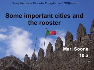 Some important cities and the rooster Mari Soone 10.a “ I've got two places I like to be. Portugal is one.  “  Cliff Richard 