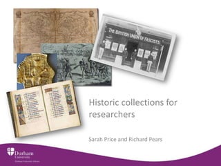 Historic collections for
researchers
Sarah Price and Richard Pears

 