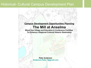 Peter Anderson   [email_address] Campus Development Opportunities Planning The Mill at Anselma Mixed Use Village and Education & Conference Facilities  To Enhance a Regional Cultural/ Historic Destination 