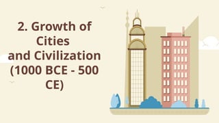 2. Growth of
Cities
and Civilization
(1000 BCE - 500
CE)
 