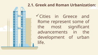 2.1. Greek and Roman Urbanization:
Cities in Greece and
Rome represent some of
the most significant
advancements in the
development of urban
life.
 