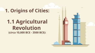1. Origins of Cities:
1.1 Agricultural
Revolution
(circa 10,000 BCE - 3500 BCE):
 
