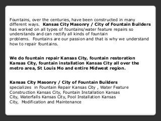 Fountains, over the centuries, have been constructed in many
different ways. Kansas City Masonry / City of Fountain Builde...