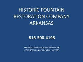 HISTORIC FOUNTAIN
RESTORATION COMPANY
ARKANSAS
SERVING ENTIRE MIDWEST AND SOUTH
COMMERCIAL & RESIDENTIAL SECTORS
816-500-4198
 