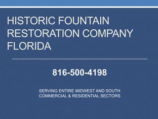 HISTORIC FOUNTAIN
RESTORATION COMPANY
FLORIDA
SERVING ENTIRE MIDWEST AND SOUTH
COMMERCIAL & RESIDENTIAL SECTORS
816-500-4198
 