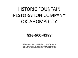 HISTORIC FOUNTAIN
RESTORATION COMPANY
OKLAHOMA CITY
SERVING ENTIRE MIDWEST AND SOUTH
COMMERCIAL & RESIDENTIAL SECTORS
816-500-4198
 