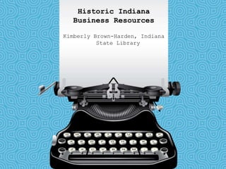 Historic Indiana
Business Resources
Kimberly Brown-Harden, Indiana
State Library
 