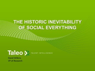 The Historic Inevitability of Social Everything David Wilkins VP of Research 