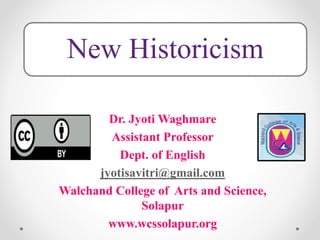 New Historicism
Dr. Jyoti Waghmare
Assistant Professor
Dept. of English
jyotisavitri@gmail.com
Walchand College of Arts and Science,
Solapur
www.wcssolapur.org
 