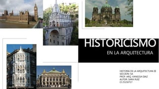 HISTORICISMO
EN LA ARQUITECTURA
HISTORIA DE LA ARQUITECTURA III
SECCION: SA
PROF: ARQ. VANESSA DIAZ
AUTOR: SARA RUIZ
CI 25150717
 