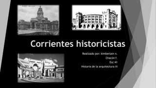 Corrientes historicistas
Realizado por: kimberlain n.
Chacón f.
Esc:41
Historia de la arquitectura iii
 