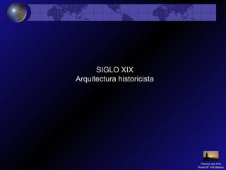 SIGLO XIX
Arquitectura historicista
Historia del Arte
Rosa Mª Vilá Blasco
 