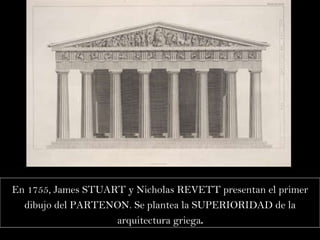 En 1755, James STUART y Nicholas REVETT presentan el primer dibujo del PARTENON. Se plantea la SUPERIORIDAD de la arquitectura griega . 
