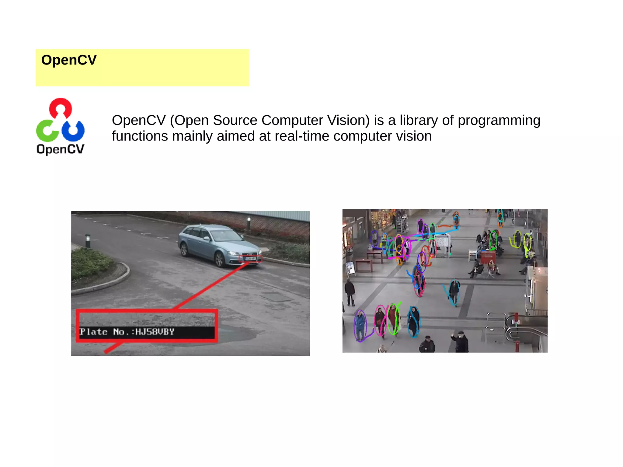 OpenCV OpenCV (Open Source Computer Vision) is a library of programming functions mainly aimed at real-time computer vision 