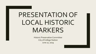 PRESENTATION OF
LOCAL HISTORIC
MARKERS
Historic Preservation Committee
City of College Station
June 27, 2019
 
