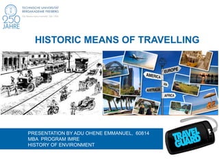 PRESENTATION BY ADU OHENE EMMANUEL, 60814
MBA PROGRAM IMRE
HISTORY OF ENVIRONMENT
HISTORIC MEANS OF TRAVELLING
 