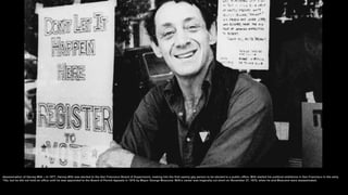 Assassination of Harvey Milk – In 1977, Harvey Milk was elected to the San Francisco Board of Supervisors, making him the ...