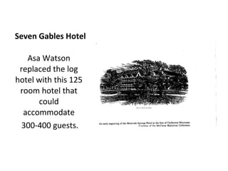 Seven Gables Hotel

   Asa Watson
 replaced the log
hotel with this 125
 room hotel that
      could
  accommodate
  300-400 guests.
 