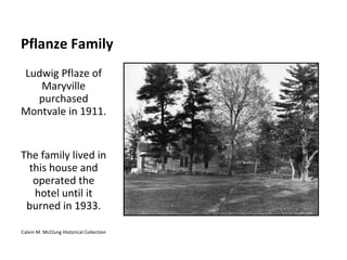 Pflanze Family Ludwig Pflaze of Maryville purchased Montvale in 1911.  The family lived in this house and operated the hotel until it burned in 1933. Calvin M. McClung Historical Collection 