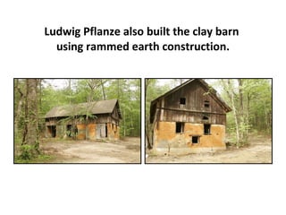 Ludwig Pflanze also built the clay barn  using rammed earth construction. 