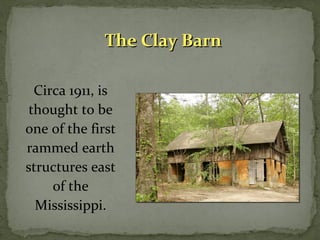 TThhee CCllaayy BBaarrnn 
Circa 1911, is 
thought to be 
one of the first 
rammed earth 
structures east 
of the 
Mississippi. 
 