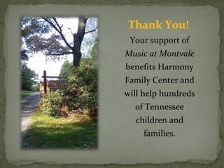 Thank You! 
Your support of 
Music at Montvale 
benefits Harmony 
Family Center and 
will help hundreds 
of Tennessee 
children and 
families. 
