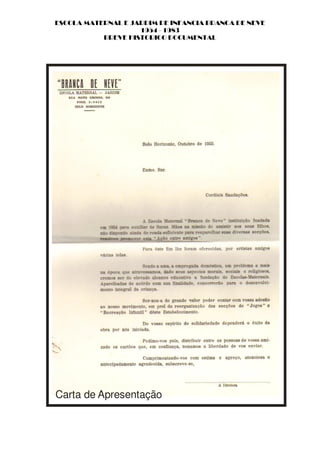 ESCOLA MATERNAL E JARDIM DE INFANCIA BRANCA DE NEVE
                    1954 - 1983
           BREVE HISTORICO DOCUMENTAL




Carta de Apresentação
 