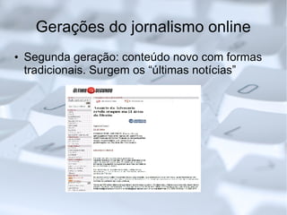 Gerações do jornalismo online Segunda geração: conteúdo novo com formas tradicionais. Surgem os “últimas notícias” 