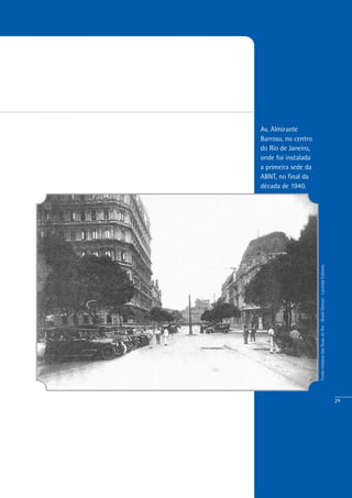 29
Av. Almirante
Barroso, no centro
do Rio de Janeiro,
onde foi instalada
a primeira sede da
ABNT, no final da
década de 1940.
Fonte:HistóriadasRuasdoRio-BrasilGerson-LacerdaEditores
 