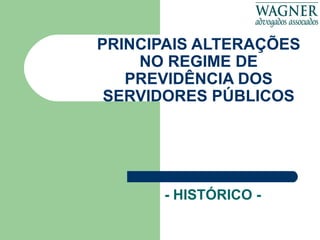 PRINCIPAIS ALTERAÇÕES NO REGIME DE PREVIDÊNCIA DOS SERVIDORES PÚBLICOS - HISTÓRICO -  