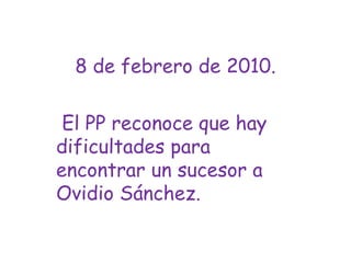 8 de febrero de 2010. El PP reconoce que hay dificultades para encontrar un sucesor a Ovidio Sánchez.