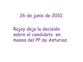 26 de junio de 2010.Rajoy deja la decisión sobre el candidato  en manos del PP de Asturias.