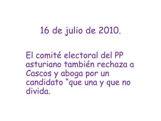 16 de julio de 2010.El comité electoral del PP asturiano también rechaza a Cascos y aboga por un candidato “que una y que no divida.