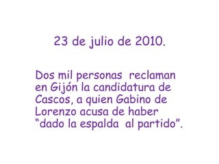 23 de julio de 2010.Dos mil personas  reclaman  en Gijón la candidatura de Cascos, a quien Gabino de Lorenzo acusa de haber “dado la espalda  al partido”.