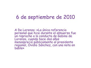 6 de septiembre de 2010A De Lorenzo: «La única referencia personal que hice durante el almuerzo fue un reproche a la conducta de Gabino de Lorenzo, cuando hace dos años menospreció públicamente al presidente regional, Ovidio Sánchez, con una nota en bable»