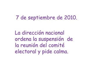 7 de septiembre de 2010.La dirección nacional ordena la suspensión  de la reunión del comité electoral y pide calma.