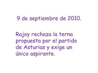 9 de septiembre de 2010.Rajoy rechaza la terna propuesta por el partido de Asturias y exige un  único aspirante.