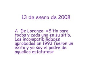 13 de enero de 2008A  De Lorenzo: «Sitio para todos y cada uno en su sitio. Las incompatibilidades aprobadas en 1993 fueron un éxito y yo soy el padre de aquellos estatutos»