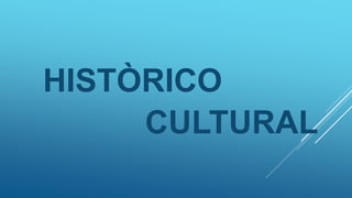 HISTÒRICO
CULTURAL
 